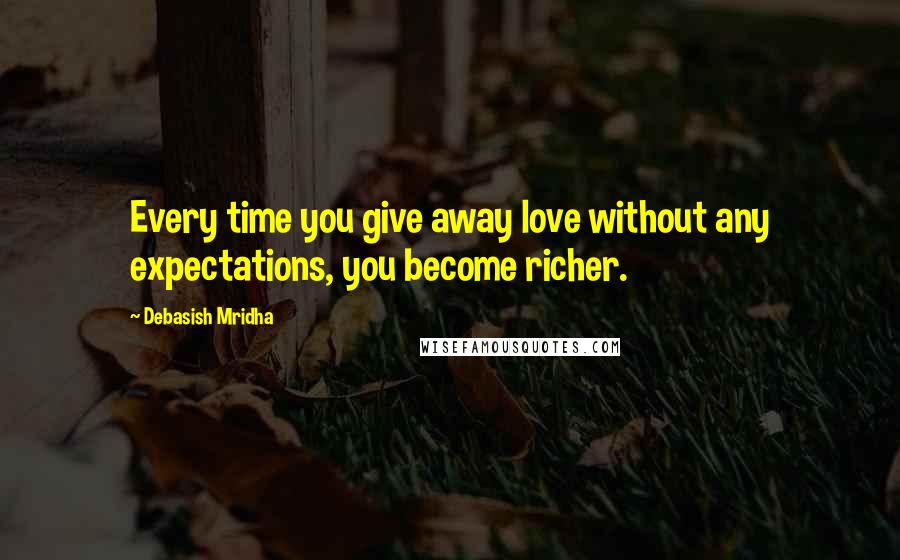 Debasish Mridha Quotes: Every time you give away love without any expectations, you become richer.