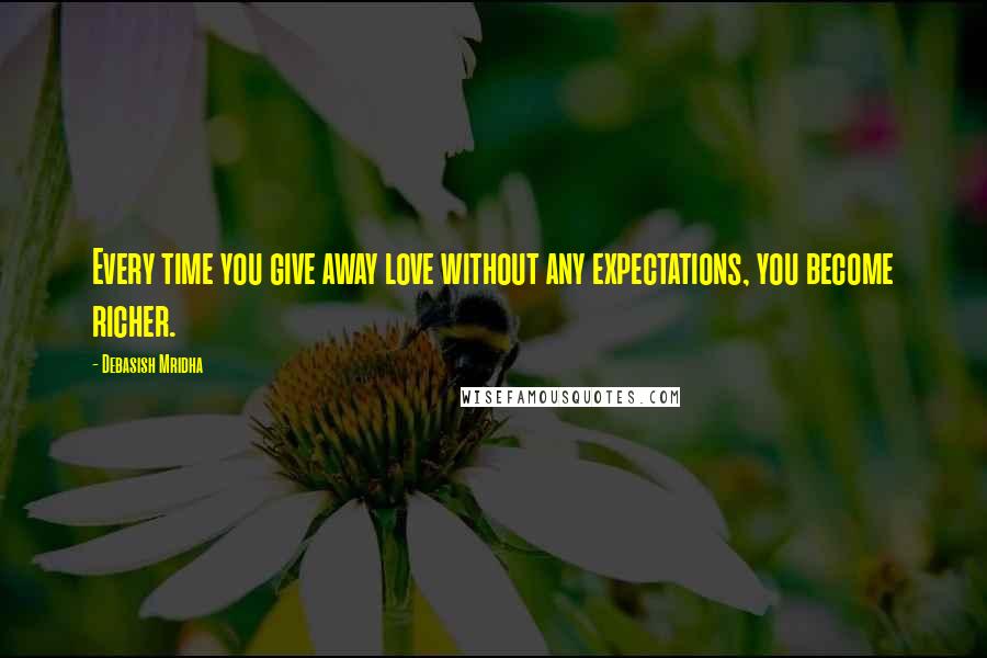 Debasish Mridha Quotes: Every time you give away love without any expectations, you become richer.