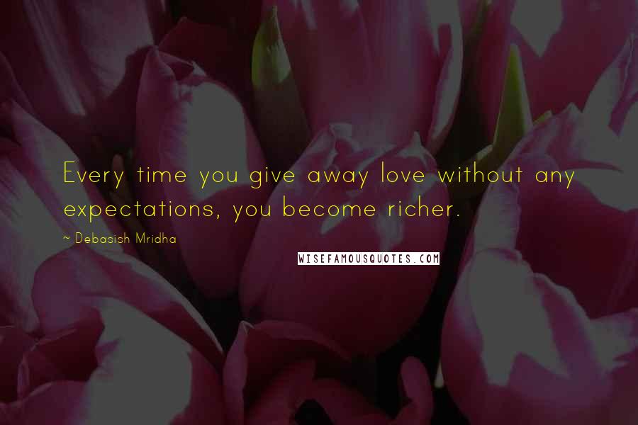 Debasish Mridha Quotes: Every time you give away love without any expectations, you become richer.