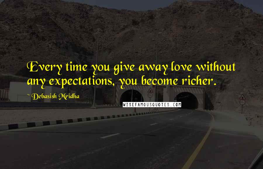 Debasish Mridha Quotes: Every time you give away love without any expectations, you become richer.