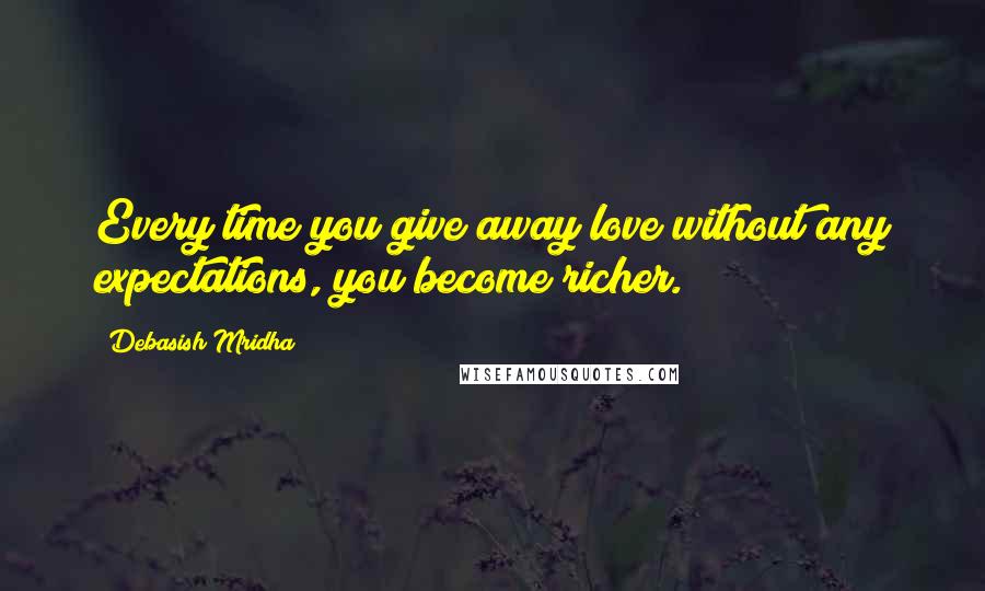 Debasish Mridha Quotes: Every time you give away love without any expectations, you become richer.