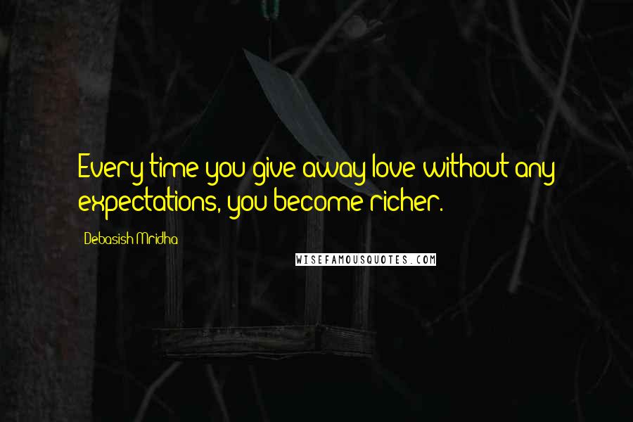 Debasish Mridha Quotes: Every time you give away love without any expectations, you become richer.