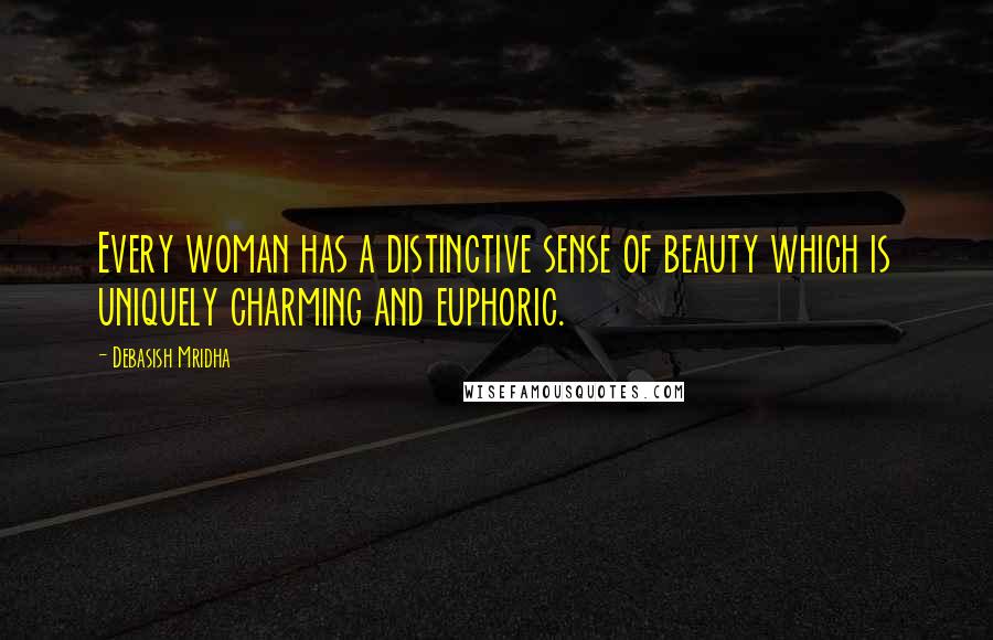 Debasish Mridha Quotes: Every woman has a distinctive sense of beauty which is uniquely charming and euphoric.