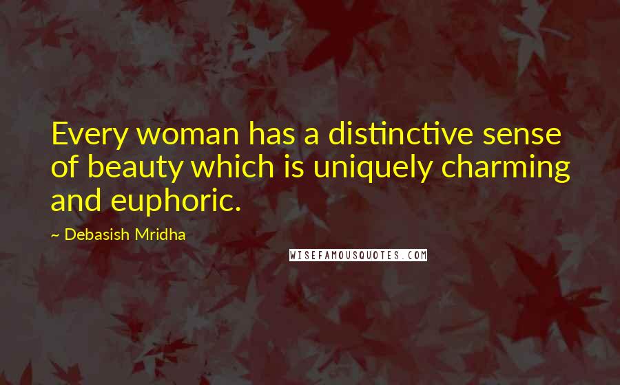 Debasish Mridha Quotes: Every woman has a distinctive sense of beauty which is uniquely charming and euphoric.