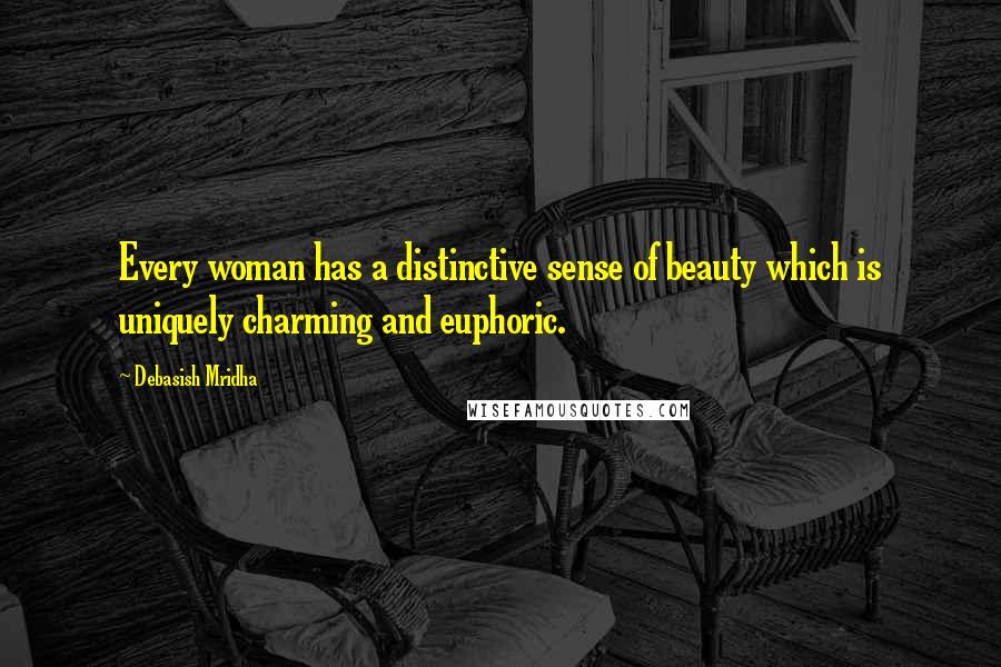 Debasish Mridha Quotes: Every woman has a distinctive sense of beauty which is uniquely charming and euphoric.