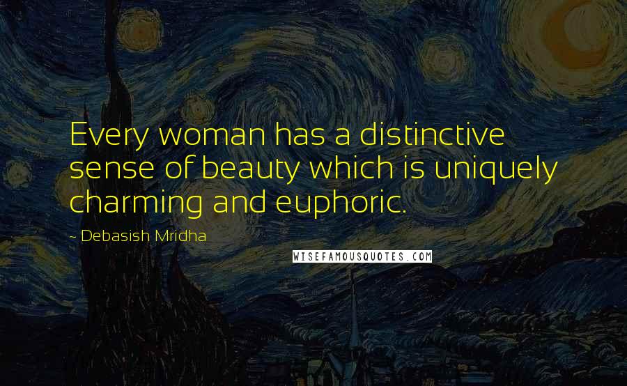 Debasish Mridha Quotes: Every woman has a distinctive sense of beauty which is uniquely charming and euphoric.