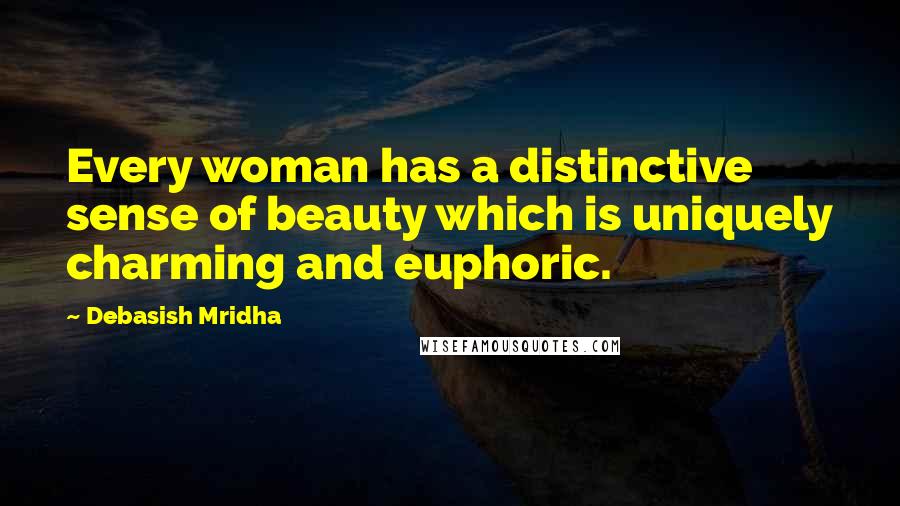 Debasish Mridha Quotes: Every woman has a distinctive sense of beauty which is uniquely charming and euphoric.