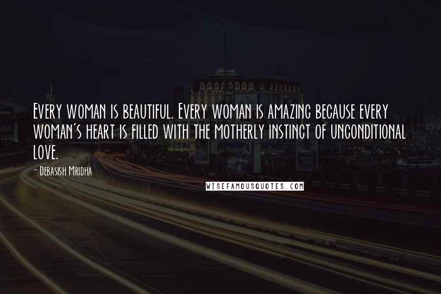 Debasish Mridha Quotes: Every woman is beautiful. Every woman is amazing because every woman's heart is filled with the motherly instinct of unconditional love.