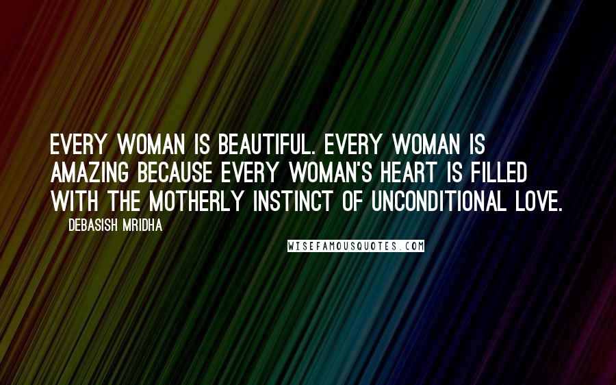 Debasish Mridha Quotes: Every woman is beautiful. Every woman is amazing because every woman's heart is filled with the motherly instinct of unconditional love.