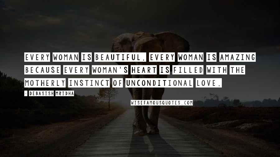 Debasish Mridha Quotes: Every woman is beautiful. Every woman is amazing because every woman's heart is filled with the motherly instinct of unconditional love.