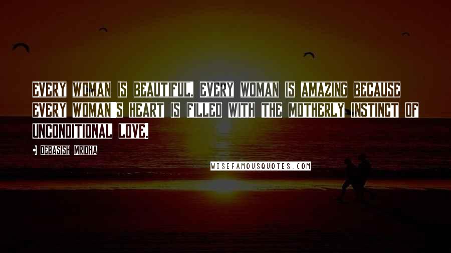 Debasish Mridha Quotes: Every woman is beautiful. Every woman is amazing because every woman's heart is filled with the motherly instinct of unconditional love.