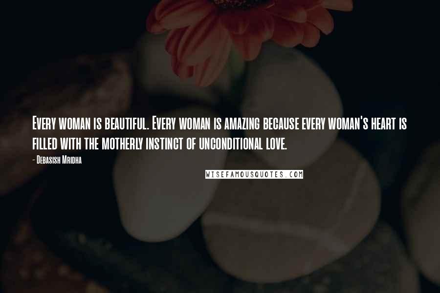 Debasish Mridha Quotes: Every woman is beautiful. Every woman is amazing because every woman's heart is filled with the motherly instinct of unconditional love.