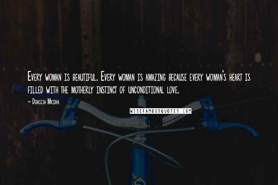 Debasish Mridha Quotes: Every woman is beautiful. Every woman is amazing because every woman's heart is filled with the motherly instinct of unconditional love.