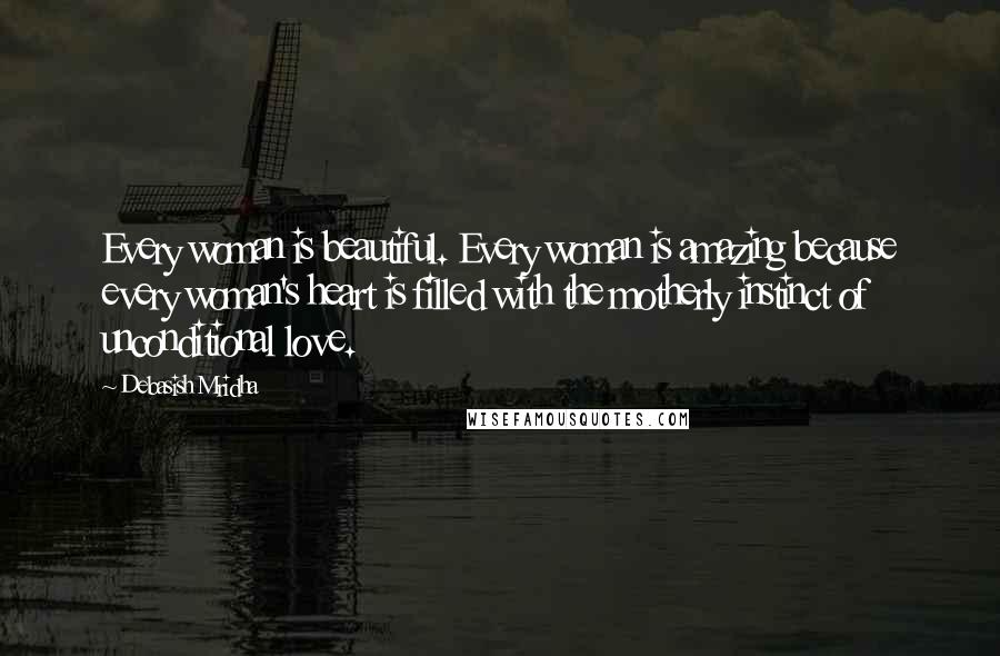 Debasish Mridha Quotes: Every woman is beautiful. Every woman is amazing because every woman's heart is filled with the motherly instinct of unconditional love.