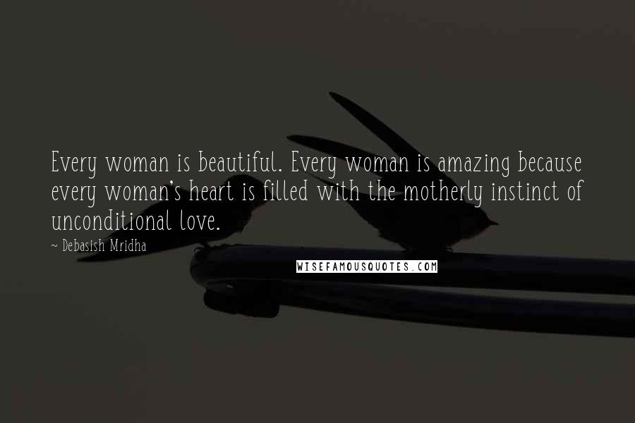 Debasish Mridha Quotes: Every woman is beautiful. Every woman is amazing because every woman's heart is filled with the motherly instinct of unconditional love.