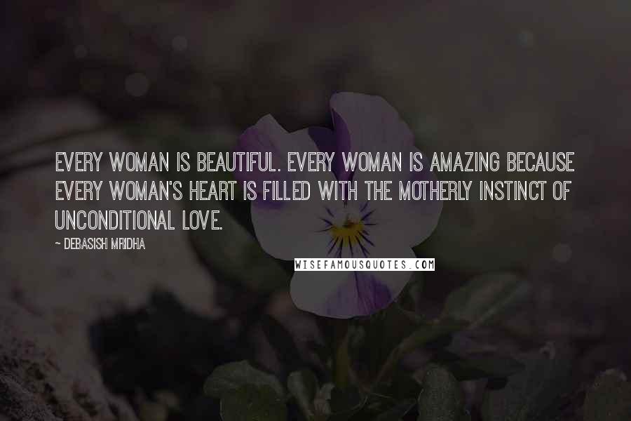 Debasish Mridha Quotes: Every woman is beautiful. Every woman is amazing because every woman's heart is filled with the motherly instinct of unconditional love.