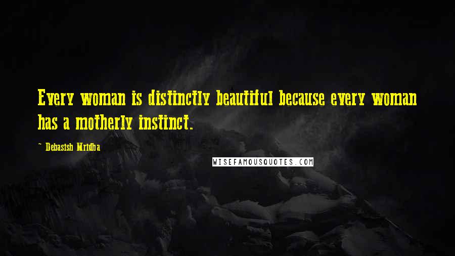 Debasish Mridha Quotes: Every woman is distinctly beautiful because every woman has a motherly instinct.