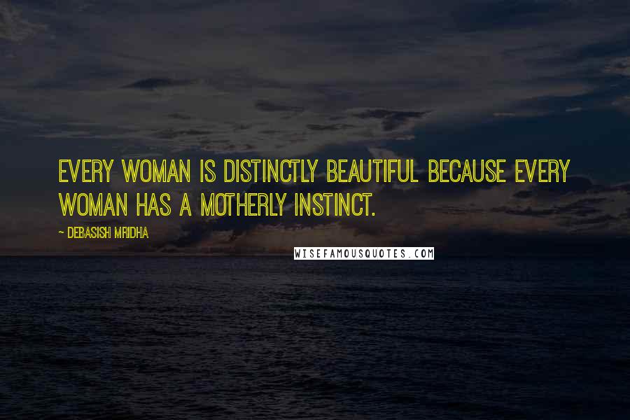 Debasish Mridha Quotes: Every woman is distinctly beautiful because every woman has a motherly instinct.