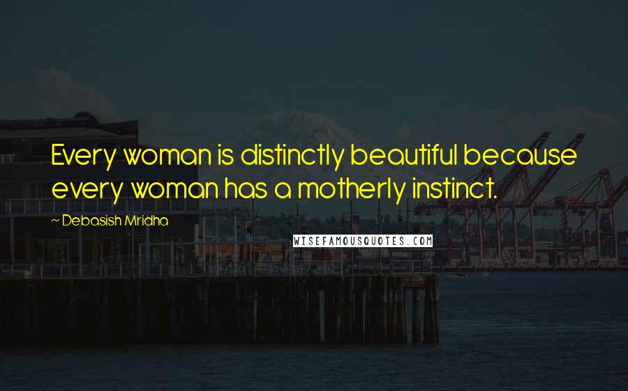 Debasish Mridha Quotes: Every woman is distinctly beautiful because every woman has a motherly instinct.