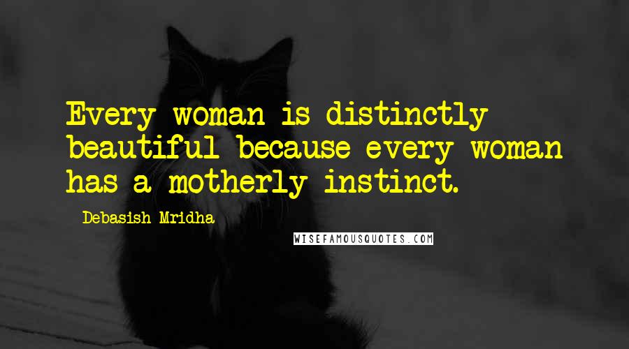 Debasish Mridha Quotes: Every woman is distinctly beautiful because every woman has a motherly instinct.