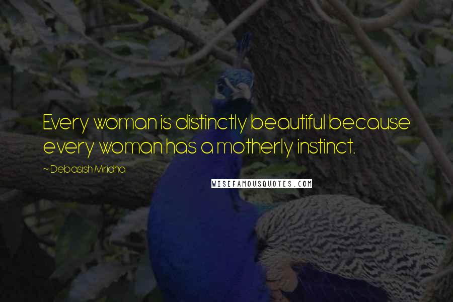 Debasish Mridha Quotes: Every woman is distinctly beautiful because every woman has a motherly instinct.