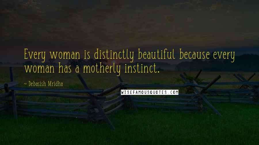 Debasish Mridha Quotes: Every woman is distinctly beautiful because every woman has a motherly instinct.