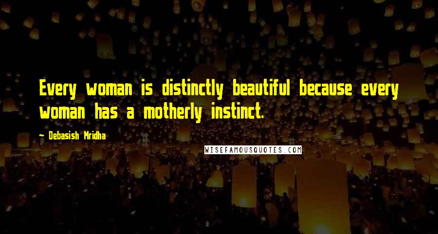 Debasish Mridha Quotes: Every woman is distinctly beautiful because every woman has a motherly instinct.