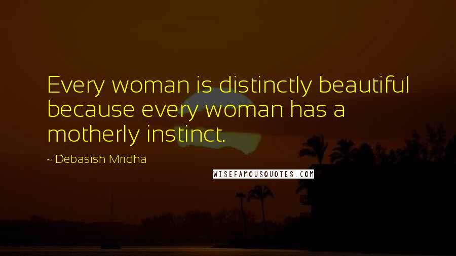 Debasish Mridha Quotes: Every woman is distinctly beautiful because every woman has a motherly instinct.