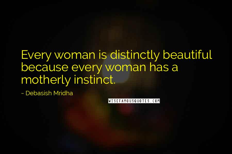 Debasish Mridha Quotes: Every woman is distinctly beautiful because every woman has a motherly instinct.