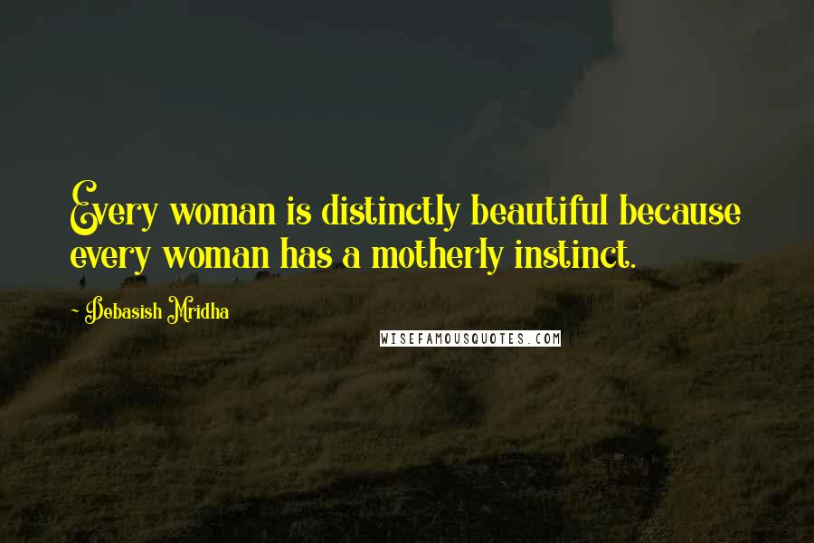 Debasish Mridha Quotes: Every woman is distinctly beautiful because every woman has a motherly instinct.