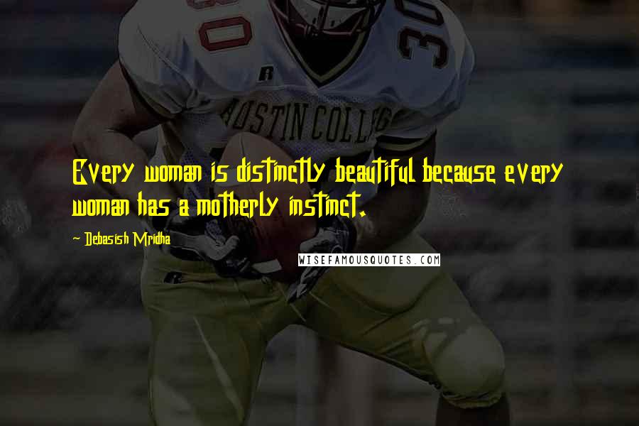 Debasish Mridha Quotes: Every woman is distinctly beautiful because every woman has a motherly instinct.