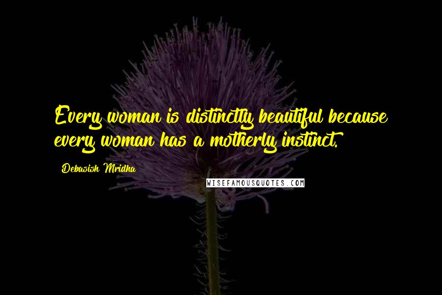 Debasish Mridha Quotes: Every woman is distinctly beautiful because every woman has a motherly instinct.