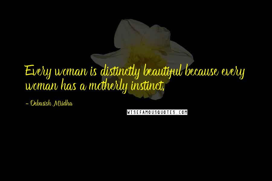 Debasish Mridha Quotes: Every woman is distinctly beautiful because every woman has a motherly instinct.