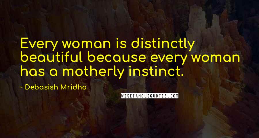 Debasish Mridha Quotes: Every woman is distinctly beautiful because every woman has a motherly instinct.