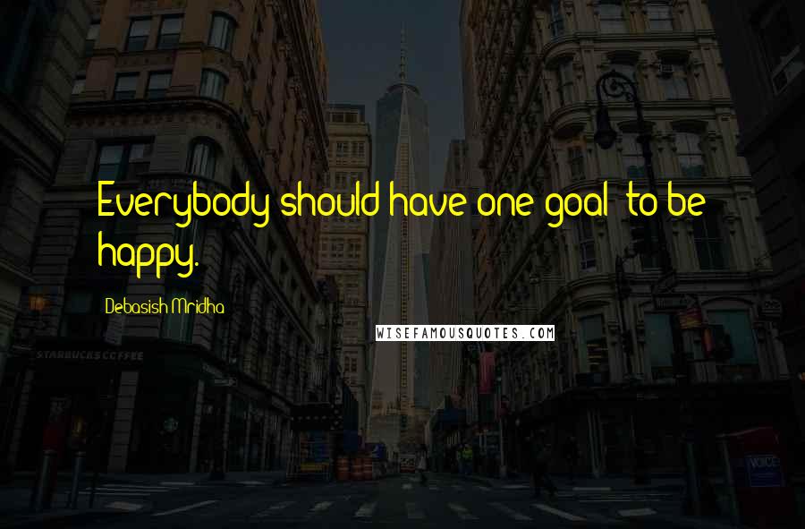 Debasish Mridha Quotes: Everybody should have one goal: to be happy.