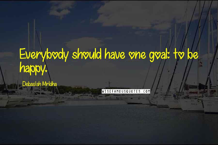 Debasish Mridha Quotes: Everybody should have one goal: to be happy.