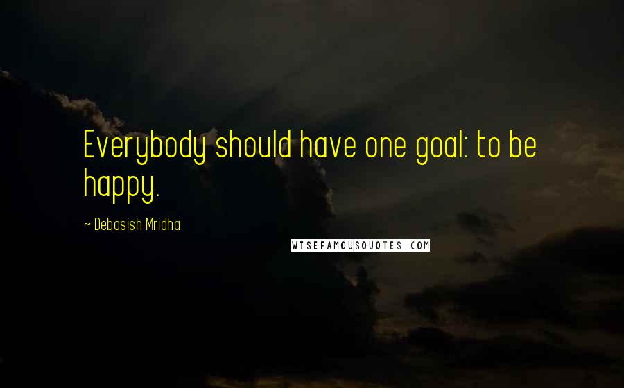 Debasish Mridha Quotes: Everybody should have one goal: to be happy.