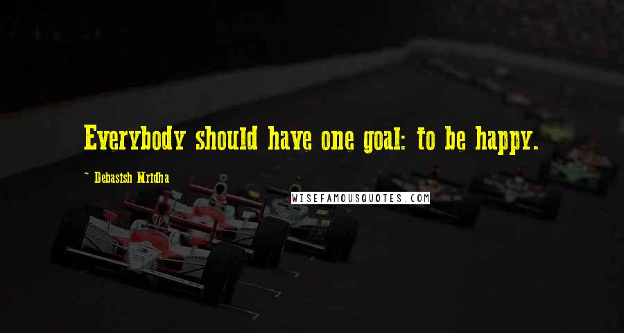 Debasish Mridha Quotes: Everybody should have one goal: to be happy.