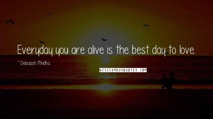 Debasish Mridha Quotes: Everyday you are alive is the best day to love.