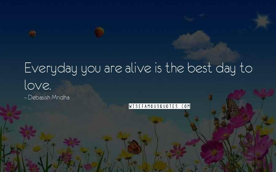 Debasish Mridha Quotes: Everyday you are alive is the best day to love.