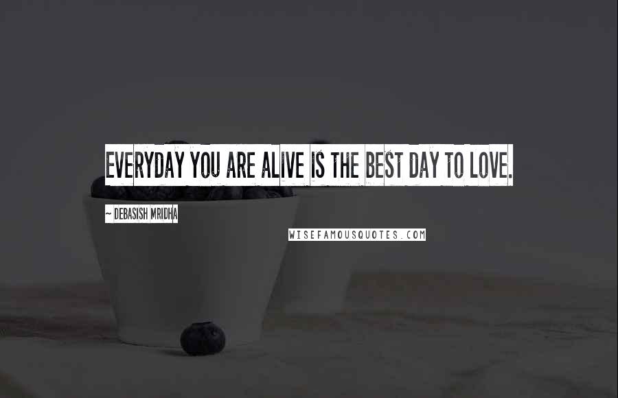 Debasish Mridha Quotes: Everyday you are alive is the best day to love.