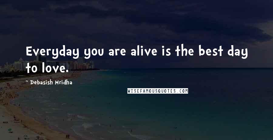 Debasish Mridha Quotes: Everyday you are alive is the best day to love.