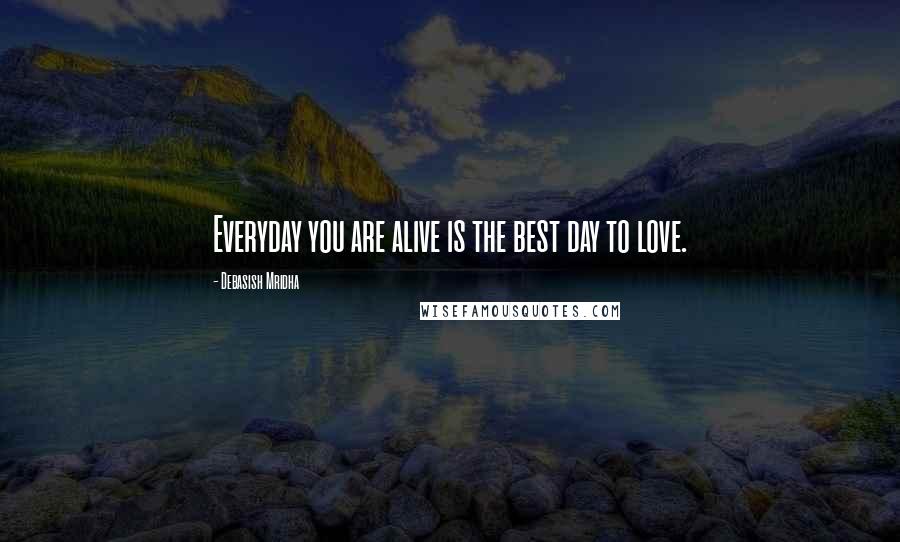 Debasish Mridha Quotes: Everyday you are alive is the best day to love.