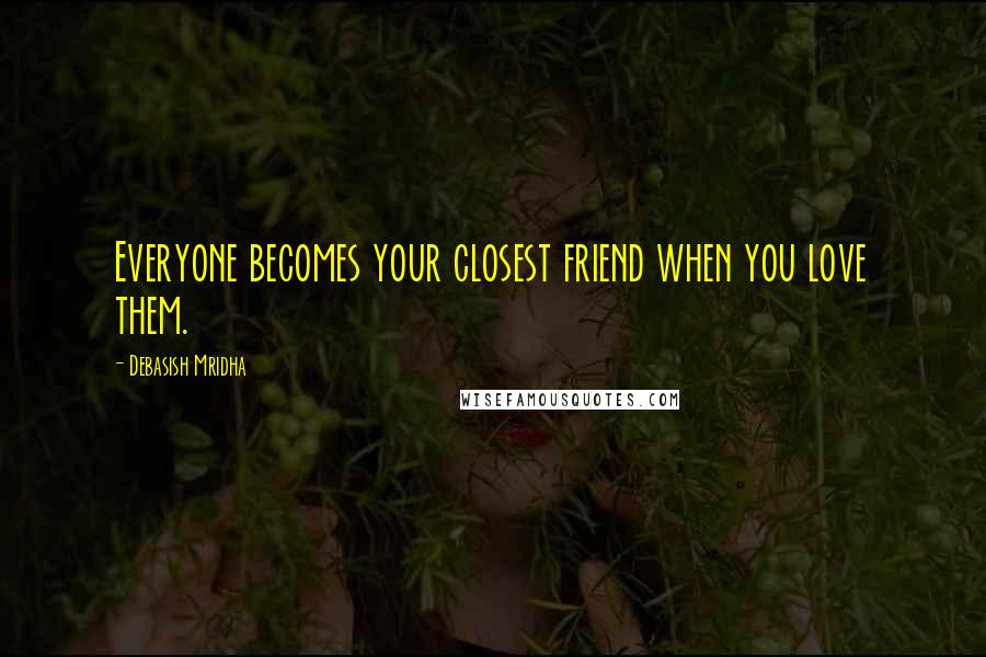 Debasish Mridha Quotes: Everyone becomes your closest friend when you love them.