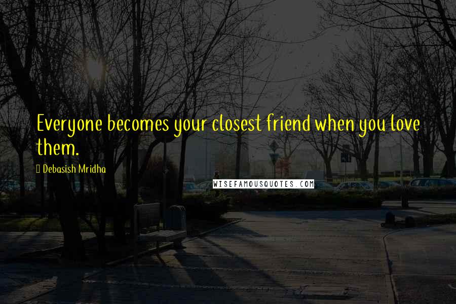 Debasish Mridha Quotes: Everyone becomes your closest friend when you love them.