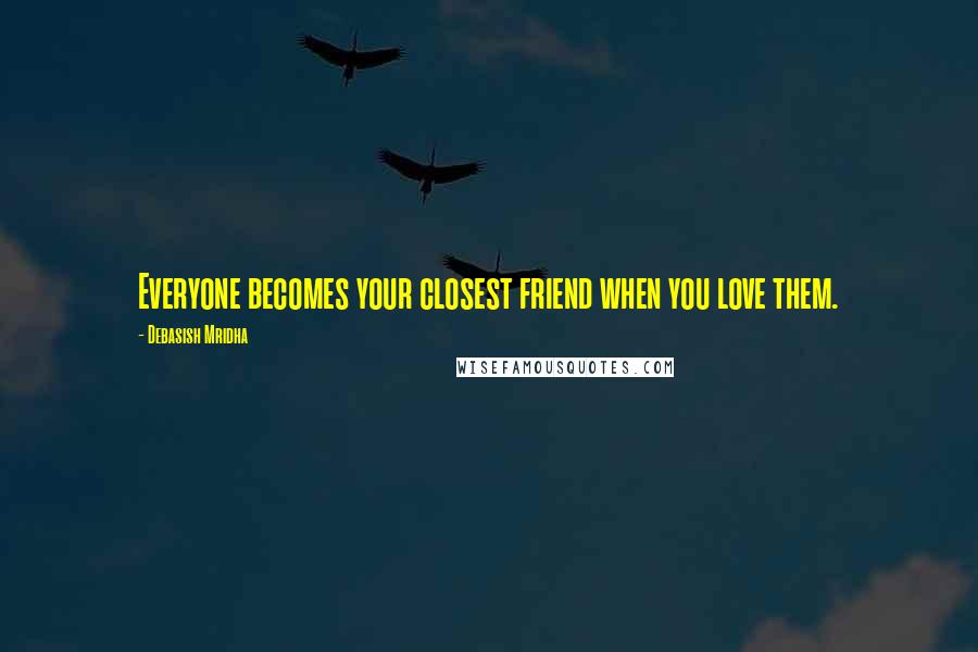 Debasish Mridha Quotes: Everyone becomes your closest friend when you love them.