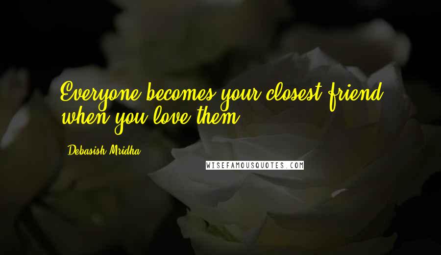 Debasish Mridha Quotes: Everyone becomes your closest friend when you love them.