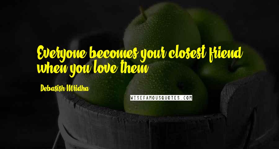 Debasish Mridha Quotes: Everyone becomes your closest friend when you love them.