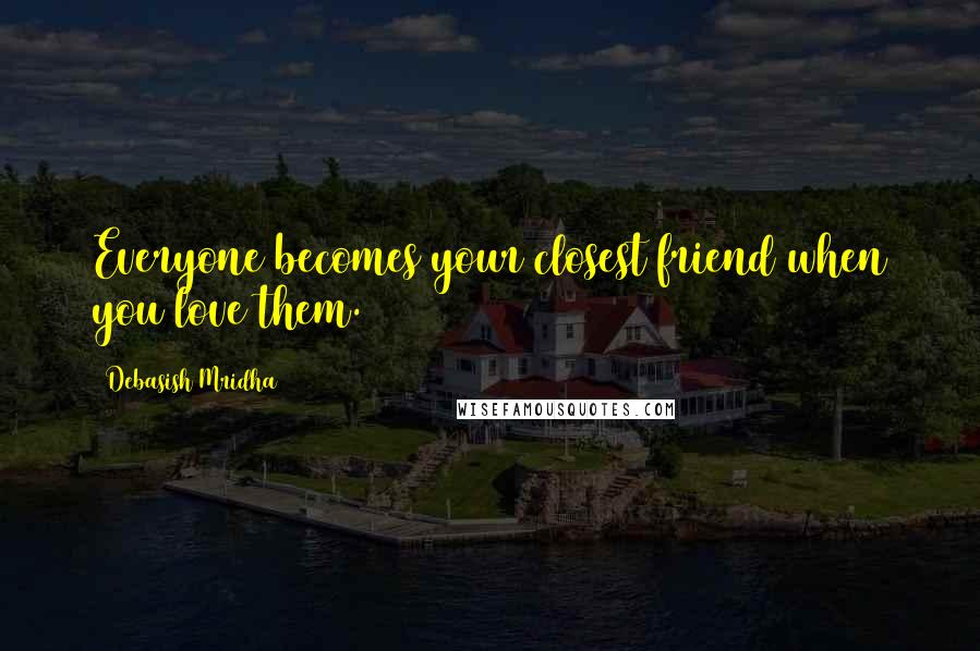 Debasish Mridha Quotes: Everyone becomes your closest friend when you love them.