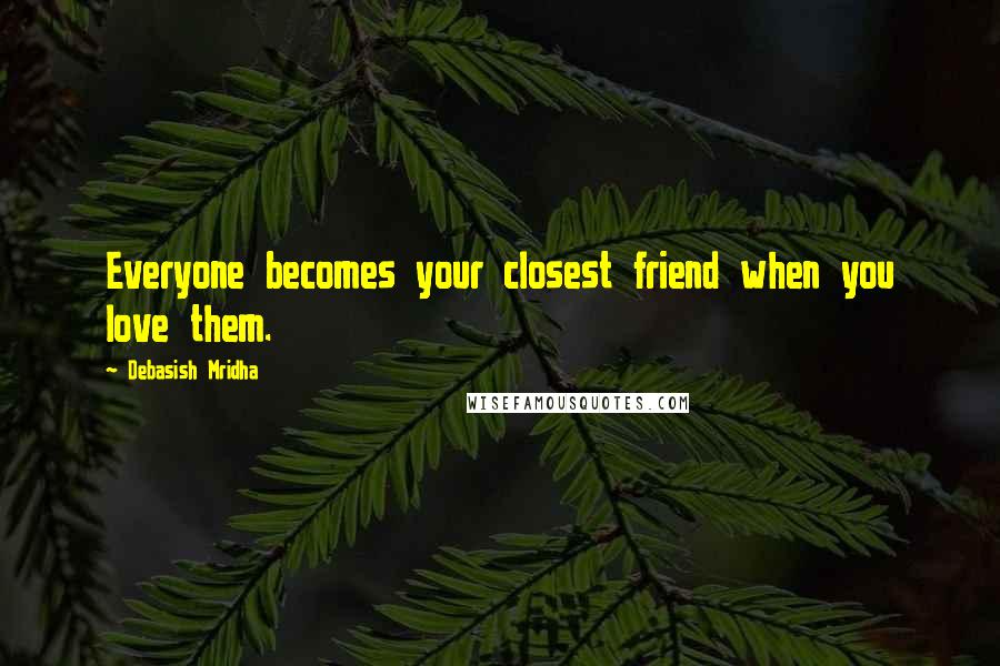 Debasish Mridha Quotes: Everyone becomes your closest friend when you love them.